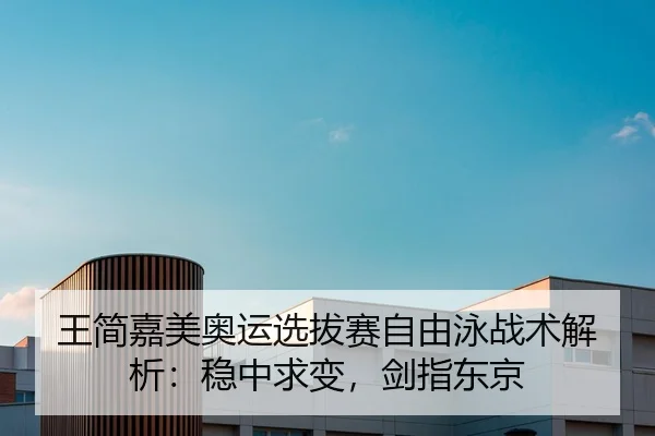 王简嘉美奥运选拔赛自由泳战术解析：稳中求变，剑指东京