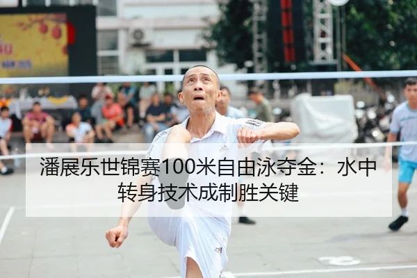 潘展乐世锦赛100米自由泳夺金：水中转身技术成制胜关键