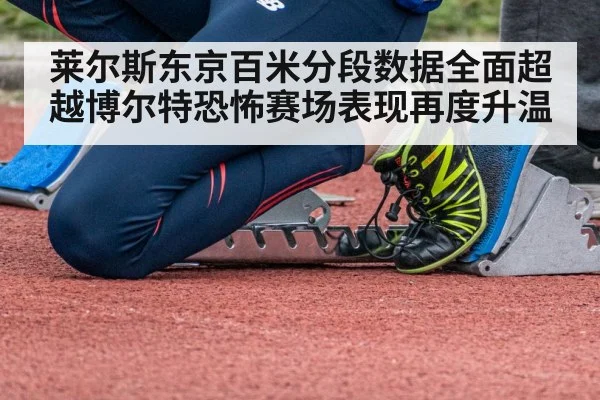 莱尔斯东京百米分段数据全面超越博尔特恐怖赛场表现再度升温