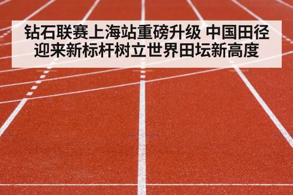 钻石联赛上海站重磅升级 中国田径迎来新标杆树立世界田坛新高度