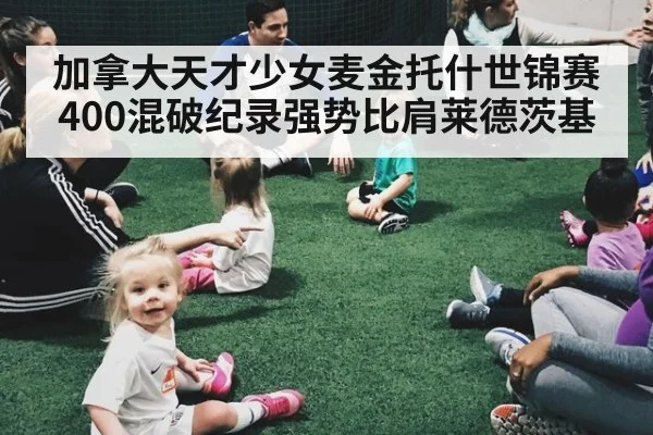 加拿大天才少女麦金托什世锦赛400混破纪录强势比肩莱德茨基