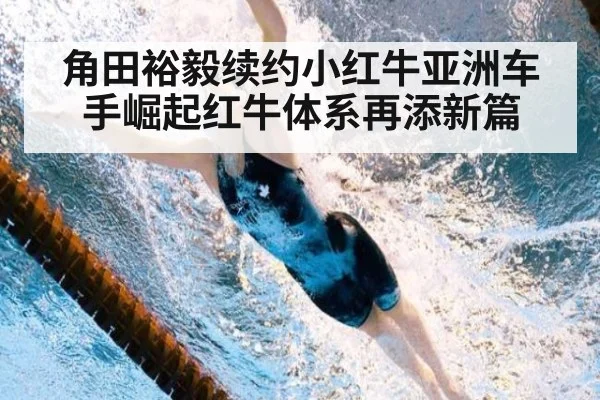 角田裕毅续约小红牛亚洲车手崛起红牛体系再添新篇