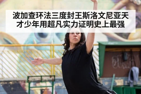 波加查环法三度封王斯洛文尼亚天才少年用超凡实力证明史上最强